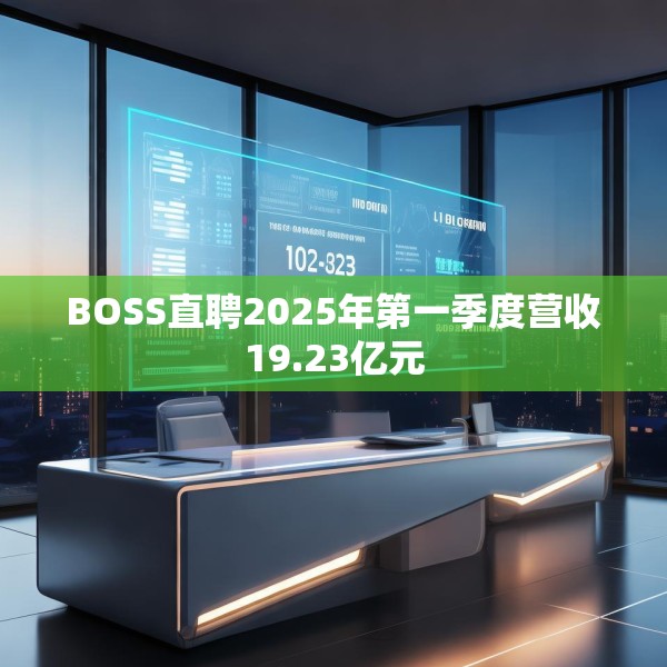 BOSS直聘2025年第一季度营收19.23亿元