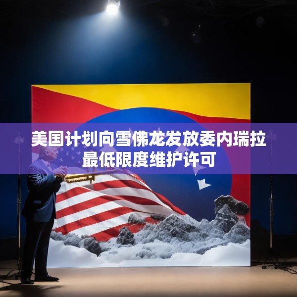 美国计划向雪佛龙发放委内瑞拉最低限度维护许可