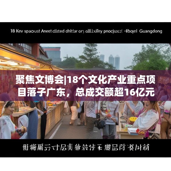 聚焦文博会|18个文化产业重点项目落子广东，总成交额超16亿元！