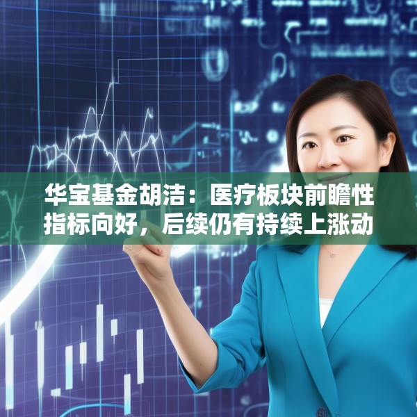 华宝基金胡洁：医疗板块前瞻性指标向好，后续仍有持续上涨动力
