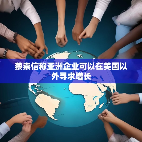 蔡崇信称亚洲企业可以在美国以外寻求增长