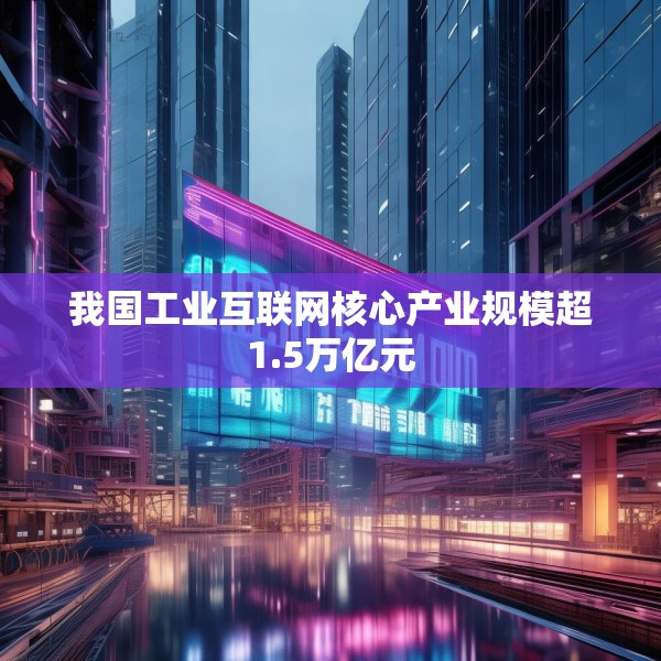 我国工业互联网核心产业规模超1.5万亿元