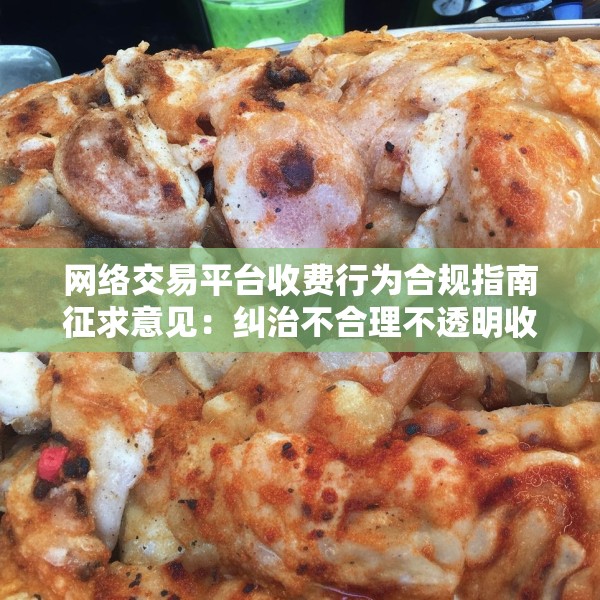 网络交易平台收费行为合规指南征求意见：纠治不合理不透明收费，降低经营者负担