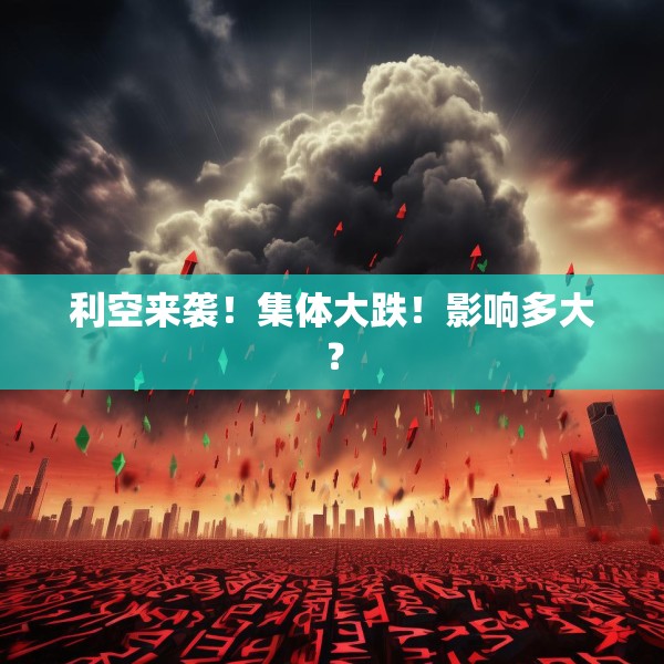 利空来袭！集体大跌！影响多大？