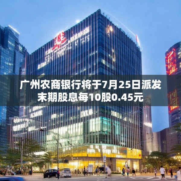 广州农商银行将于7月25日派发末期股息每10股0.45元