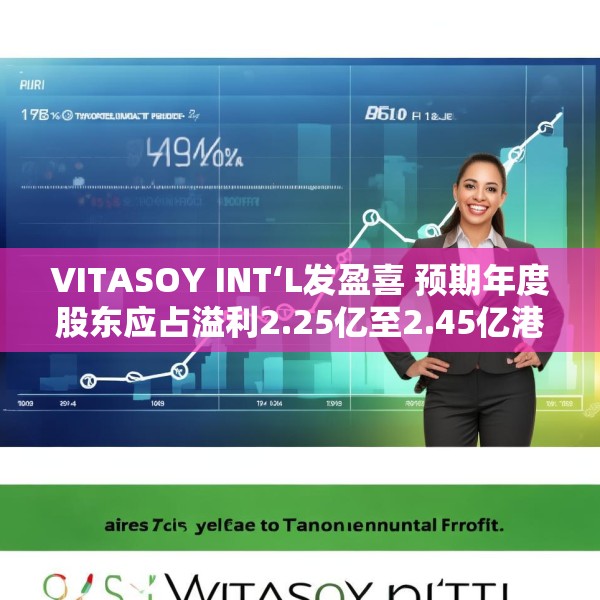 VITASOY INT‘L发盈喜 预期年度股东应占溢利2.25亿至2.45亿港元 同比上升约94%至111%