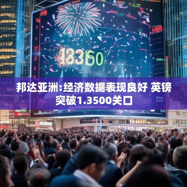 邦达亚洲:经济数据表现良好 英镑突破1.3500关口