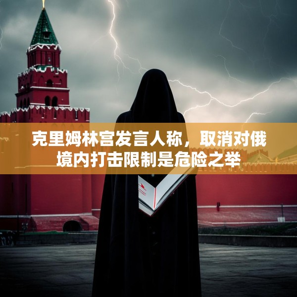 克里姆林宫发言人称，取消对俄境内打击限制是危险之举