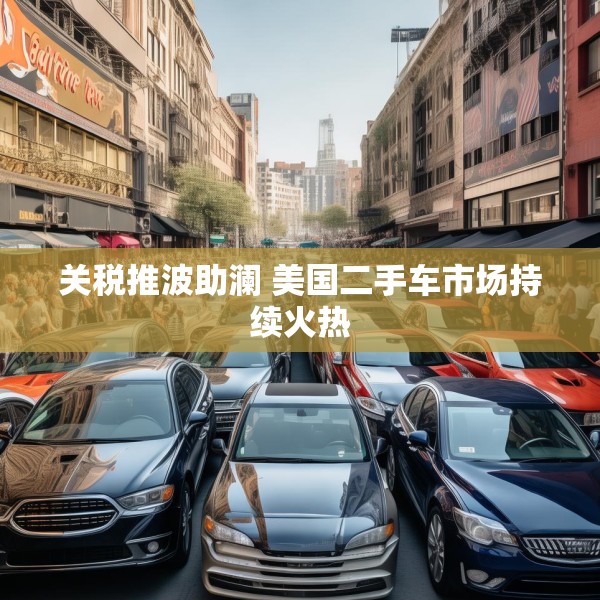 关税推波助澜 美国二手车市场持续火热