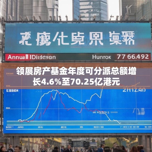 领展房产基金年度可分派总额增长4.6%至70.25亿港元
