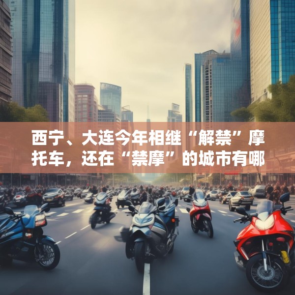 西宁、大连今年相继“解禁”摩托车，还在“禁摩”的城市有哪些？