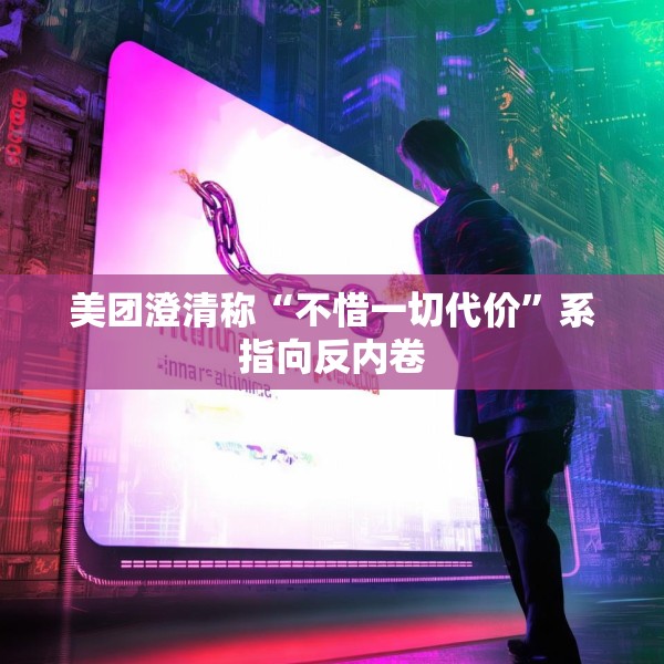 美团澄清称“不惜一切代价”系指向反内卷