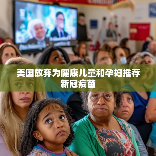 美国放弃为健康儿童和孕妇推荐新冠疫苗