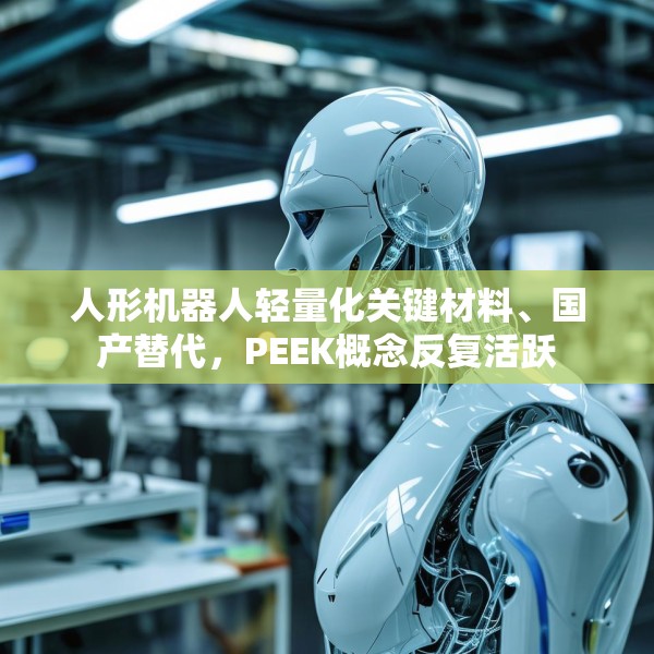 人形机器人轻量化关键材料、国产替代，PEEK概念反复活跃