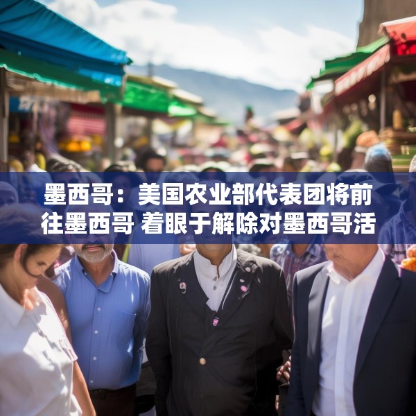 墨西哥：美国农业部代表团将前往墨西哥 着眼于解除对墨西哥活牛进口的禁令