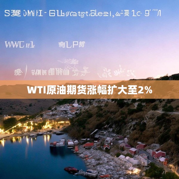 WTI原油期货涨幅扩大至2%