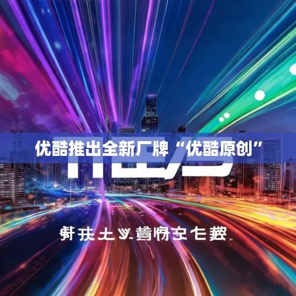 优酷推出全新厂牌“优酷原创”