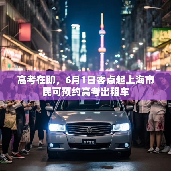 高考在即，6月1日零点起上海市民可预约高考出租车