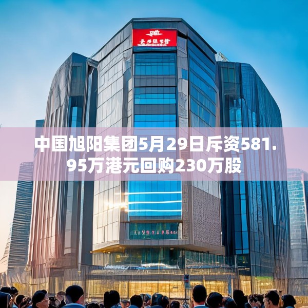 中国旭阳集团5月29日斥资581.95万港元回购230万股