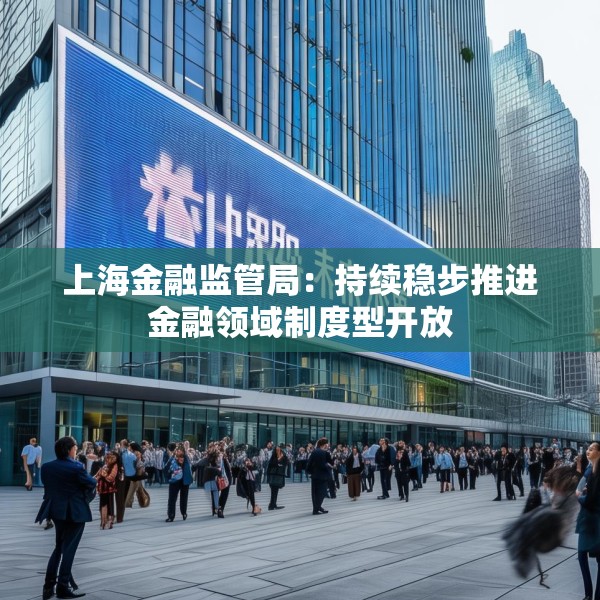 上海金融监管局：持续稳步推进金融领域制度型开放