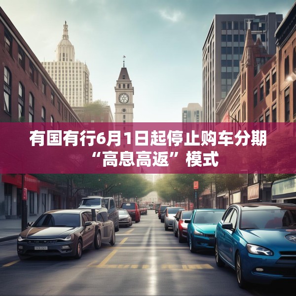有国有行6月1日起停止购车分期“高息高返”模式