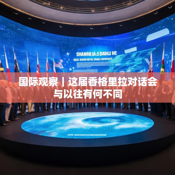 国际观察｜这届香格里拉对话会与以往有何不同