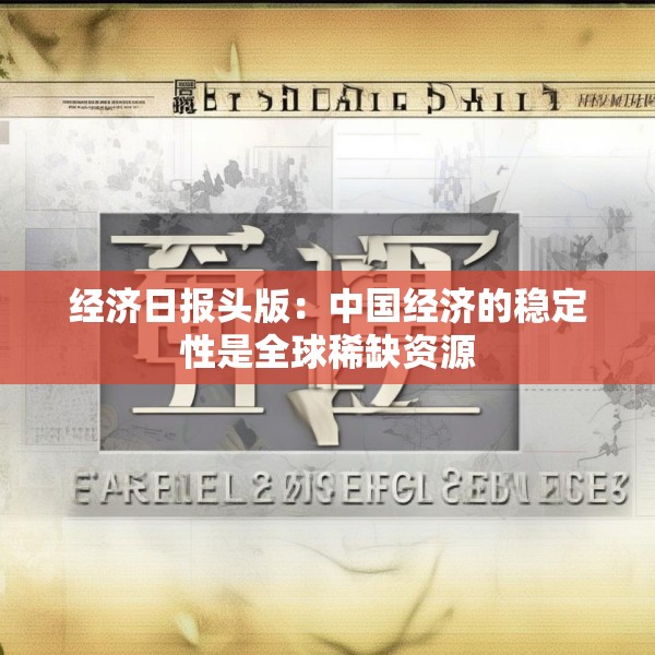 经济日报头版：中国经济的稳定性是全球稀缺资源