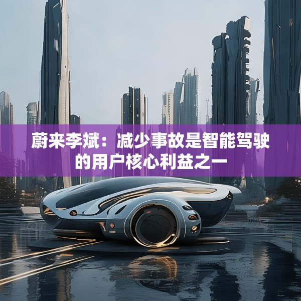 蔚来李斌：减少事故是智能驾驶的用户核心利益之一