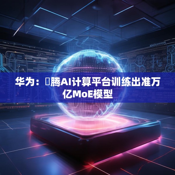 华为：昇腾AI计算平台训练出准万亿MoE模型