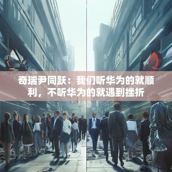 奇瑞尹同跃：我们听华为的就顺利，不听华为的就遇到挫折