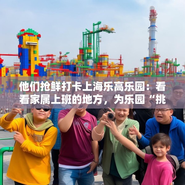 他们抢鲜打卡上海乐高乐园：看看家属上班的地方，为乐园“挑挑刺”