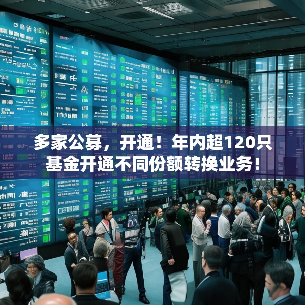 多家公募，开通！年内超120只基金开通不同份额转换业务！