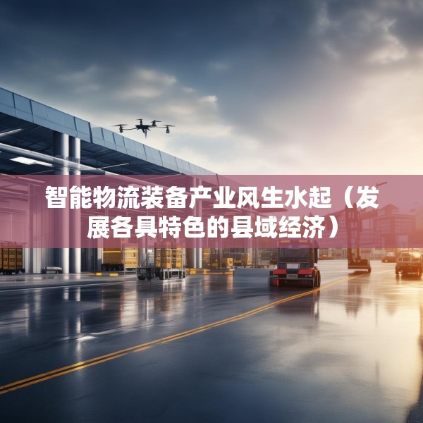 智能物流装备产业风生水起（发展各具特色的县域经济）