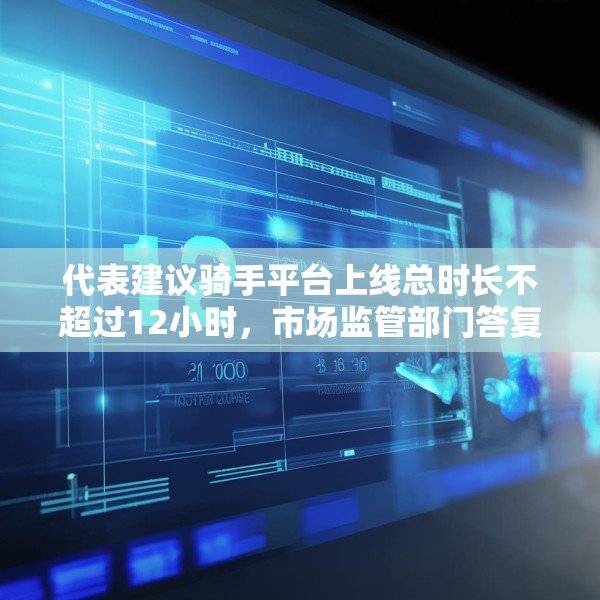 代表建议骑手平台上线总时长不超过12小时，市场监管部门答复