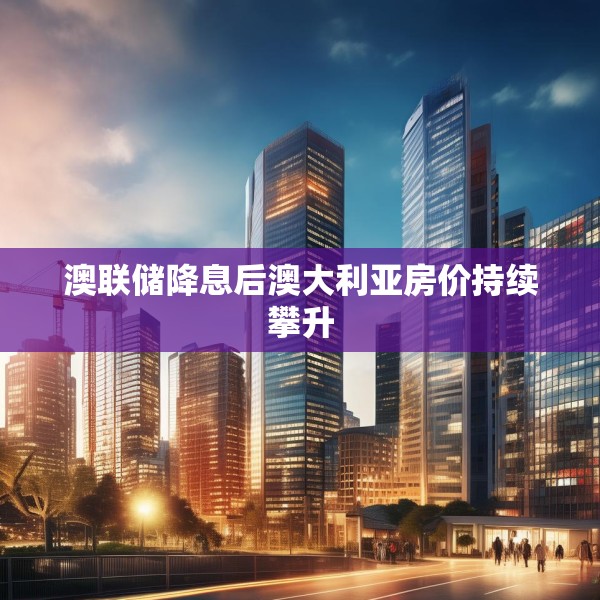 澳联储降息后澳大利亚房价持续攀升