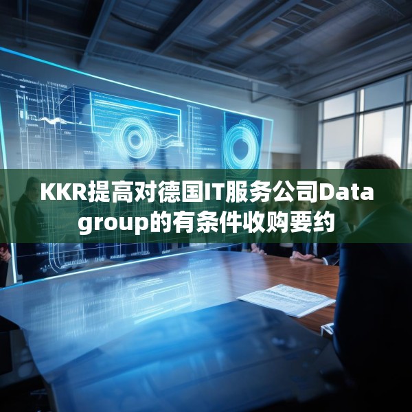 KKR提高对德国IT服务公司Datagroup的有条件收购要约