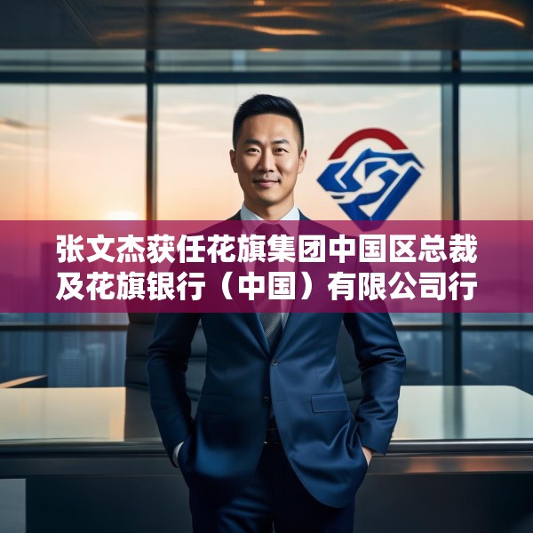 张文杰获任花旗集团中国区总裁及花旗银行（中国）有限公司行长