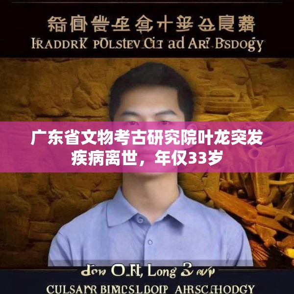 广东省文物考古研究院叶龙突发疾病离世，年仅33岁