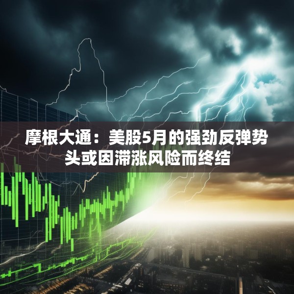摩根大通：美股5月的强劲反弹势头或因滞涨风险而终结