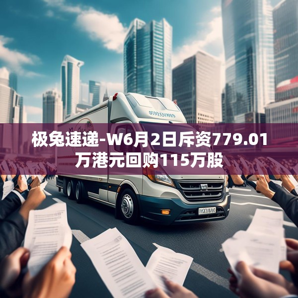 极兔速递-W6月2日斥资779.01万港元回购115万股