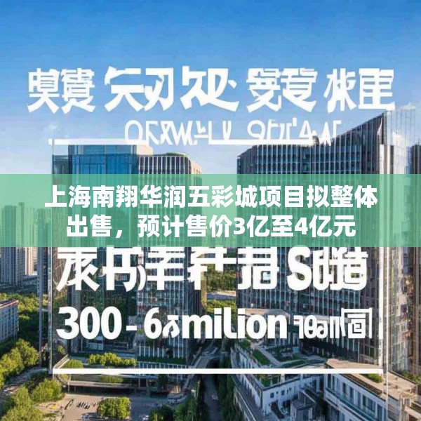 上海南翔华润五彩城项目拟整体出售，预计售价3亿至4亿元