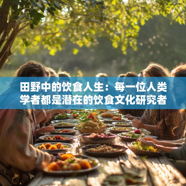 田野中的饮食人生：每一位人类学者都是潜在的饮食文化研究者