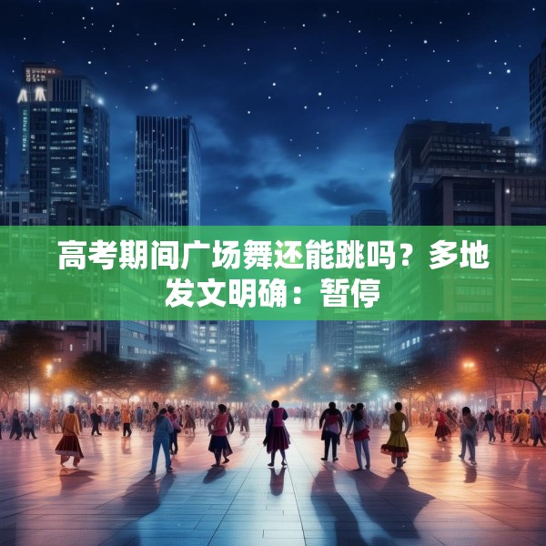 高考期间广场舞还能跳吗？多地发文明确：暂停