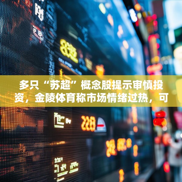 多只“苏超”概念股提示审慎投资，金陵体育称市场情绪过热，可能存在非理性交易行为