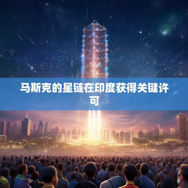 马斯克的星链在印度获得关键许可