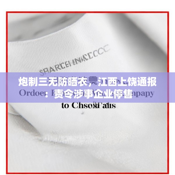 炮制三无防晒衣，江西上饶通报：责令涉事企业停售