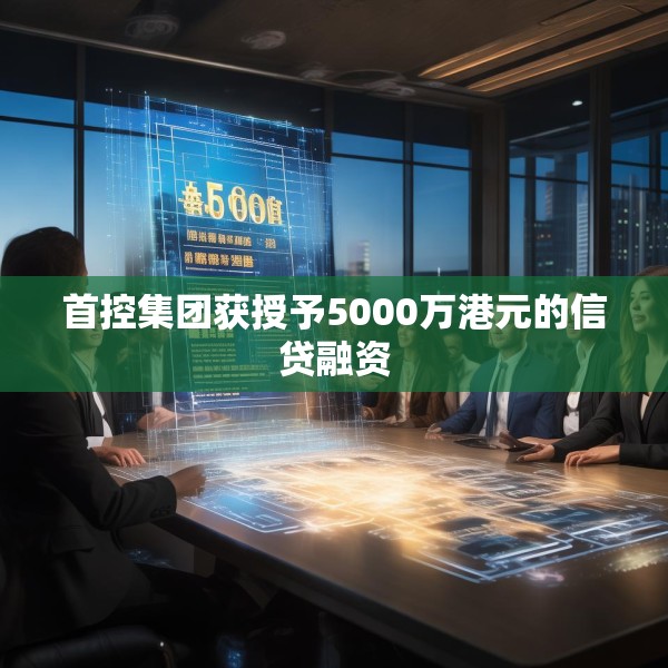 首控集团获授予5000万港元的信贷融资