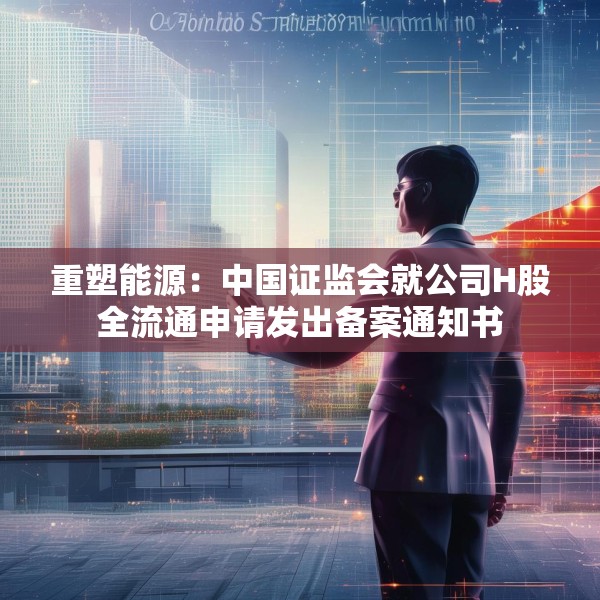 重塑能源：中国证监会就公司H股全流通申请发出备案通知书