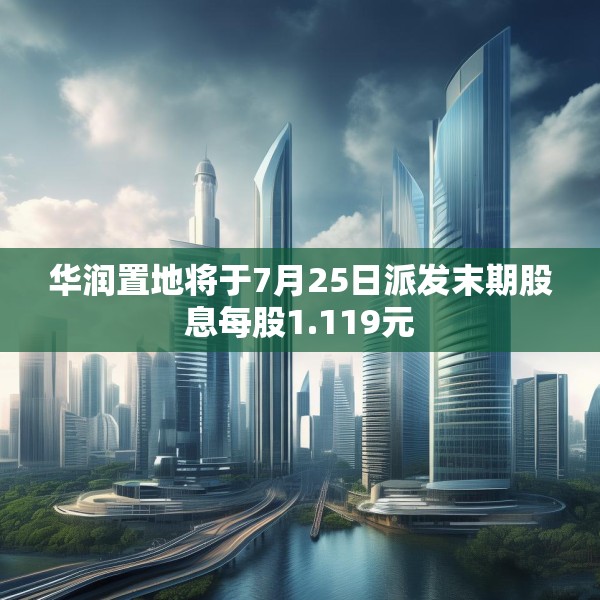 华润置地将于7月25日派发末期股息每股1.119元