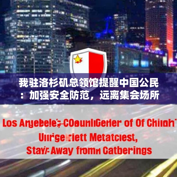我驻洛杉矶总领馆提醒中国公民：加强安全防范，远离集会场所